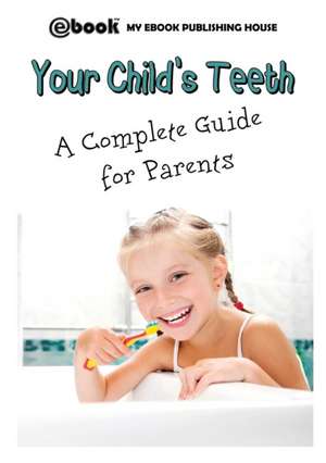 Your Child's Teeth - A Complete Guide for Parents de My Ebook Publishing House