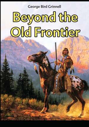 Beyond the Old Frontier de George Bird Grinnell