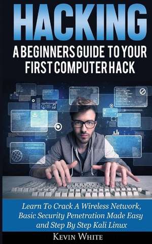 Hacking: A Beginners Guide To Your First Computer Hack; Learn To Crack A Wireless Network, Basic Security Penetration Made Easy de Kevin White