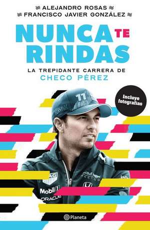 Nunca Te Rindas: La Trepídante Carrera de Checo Pérez de Alejandro Rosas