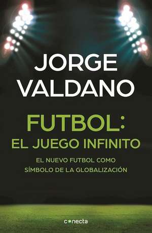 Fútbol: El juego infinito - El nuevo fútbol como símbolo de la globalización de Jorge Valdano