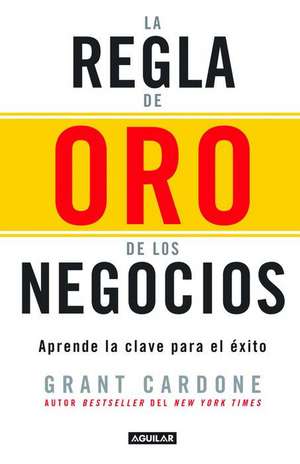 La regla de oro de los negocios - Aprende la clave del éxito / The 10X Rule: The Only Difference Between Success and Failure de Grant Cardone