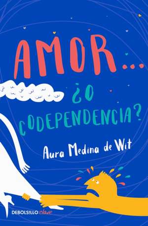 Amor... ¿O Codependencia? / Love...or Codependency? de Aura Medina de Wit