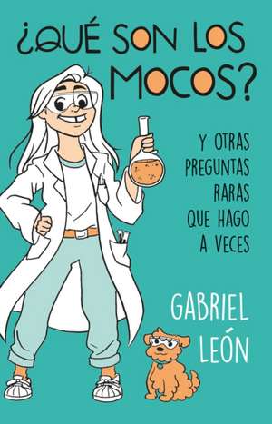 ¿Qué Son Los Mocos? Y Otras Preguntas Raras Que Hago a Veces / What Are Boogers? and Other Rare Questions I Sometimes Ask de Gabriel Leon