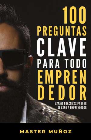 100 Preguntas Clave Para Todo Emprendedor / 100 Key Questions for Every Entrepreneur de Carlos Muñoz