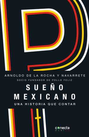 Sueño Mexicano / Mexican Dream: Socio Fundador de Pollo Feliz de Arnoldo De La Rocha