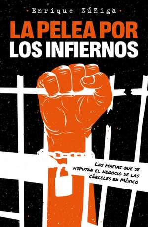 La Pelea Por Los Infiernos. Las Mafias Que Se Disputan El Negocio de Las Cárcele S En México / The Fight for Hell de Enrique Zuñiga