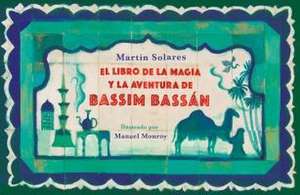 El Libro de la Magia Y La Aventura de Bassim Bassán / Bassim Bassan's Book of Ma Gic and Adventures de Martín Solares