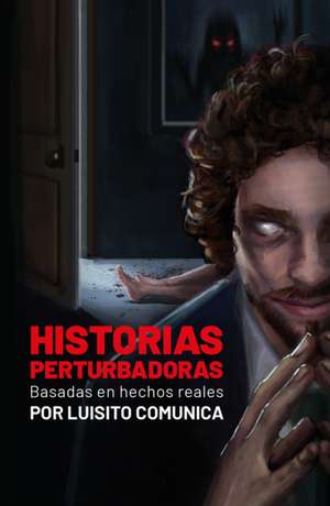 Historias Perturbadoras. Basadas En Hechos Reales/ Disturbing Stories. Based on True Events de Luisito Comunica