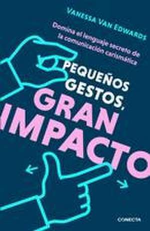 Pequeños Gestos, Gran Impacto / Cues: Master the Secret Language of Charismatic Communication de Vanessa Van Edwards