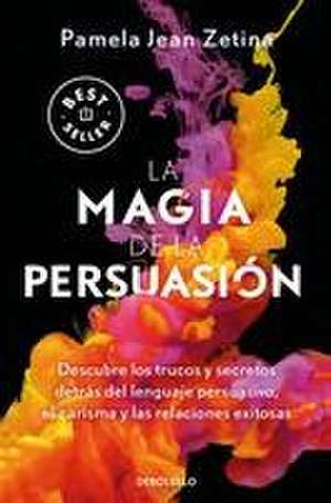 La Magia de la Persuasión: Descubre Los Trucos Y Secretos Detrás del Lenguaje Pe Rsuasivo, El Carisma Y Las Relaciones Exitosas / The Magic of Persuasion de Pamela Jean Zetina