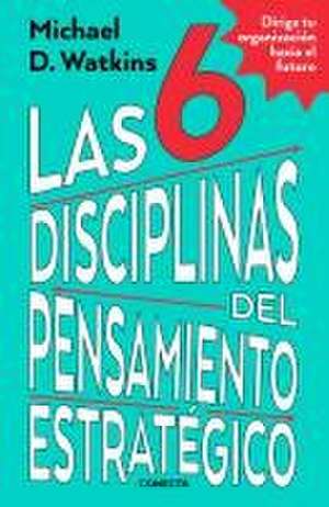 Las 6 Disciplinas del Pensamiento Estratégico / The Six Disciplines of Strategic Thinking de Michael Watkins