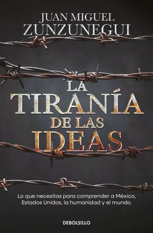 La Tiranía de Las Ideas. Lo Que Necesitas Para Comprender a México, Estados Unid O S, La Humanidad Y El Mundo. / The Tyranny of Ideas de Juan Miguel Zunzunegui