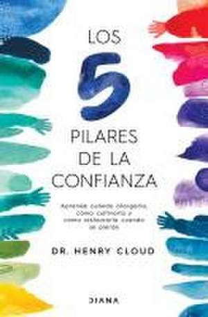 Los 5 Pilares de la Confianza: Aprende Cuando Otorgarla, Cómo Cultivarla Y Cómo Restaurarla Cuando Se Pierde / Trust de Henry Cloud