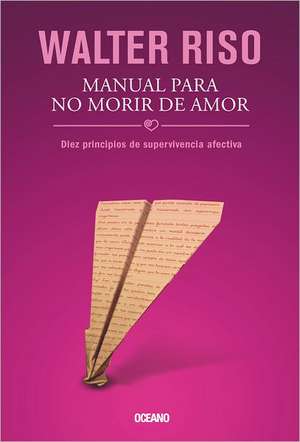 Manual Para No Morir de Amor: Diez Principios de Supervivencia Afectiva de Walter Riso