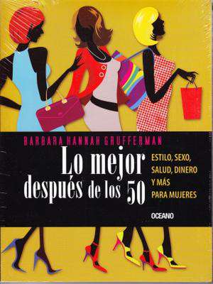 Lo Mejor Despues de los 50: Estilo, Sexo, Salud, Dinero y Mas Para Mujeres = Your Best After 50 de Barbara Hannah Grufferman