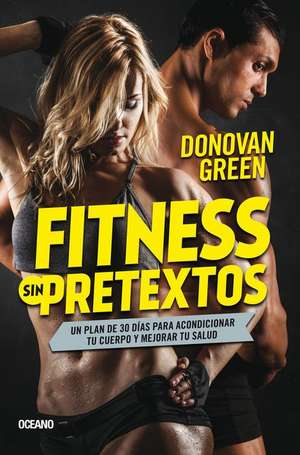 Fitness Sin Pretextos: Un Plan de 30 Días Para Acondicionar Tu Cuerpo Y Mejorar Tu Salud de Donovan Green