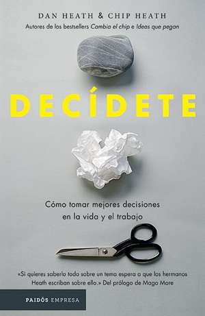 Decídete: Cómo Tomar Las Mejores Decisiones En La Vida Y En El Trabajo de Chip Heath