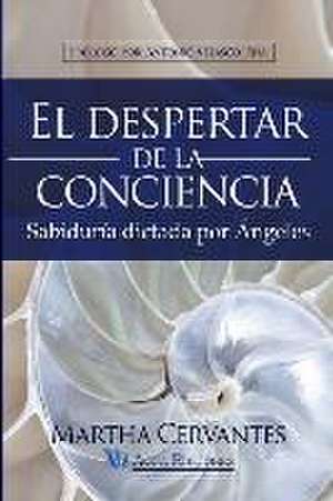 El despertar de la conciencia: Sabiduría dictada por Ángeles de Martha Cervantes Villa