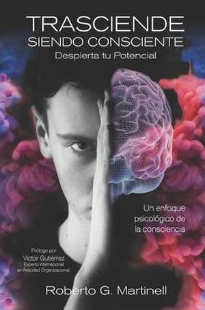 Trasciende Siendo Consciente: Un Enfoque Psicológico De La Consciencia de Roberto G. Martinell