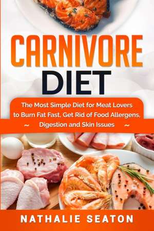 Carnivore Diet: The Most Simple Diet For Meat Lovers To Burn Fat Fast, Get Rid Of Food Allergens, Digestion And Skin Issues de Nathalie Seaton