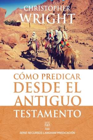 Cómo Predicar Desde El Antiguo Testamento de Christopher J. H. Wright