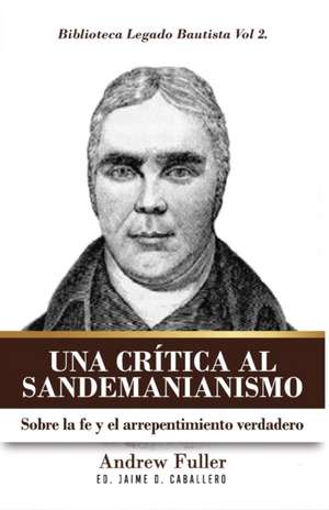 Una Critica al Sandemanianismo: Sobre la naturaleza de la Fe y el Arrepentimiento Verdadero de Andrew Fuller