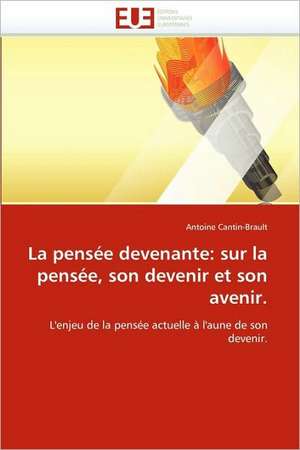 La pensée devenante: sur la pensée, son devenir et son avenir. de Antoine Cantin-Brault