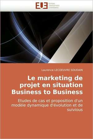 Le marketing de projet en situation Business to Business de Laurence LECOEUVRE SOUDAIN