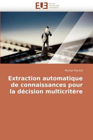 Extraction automatique de connaissances pour la décision multicritère de Michel Plantié