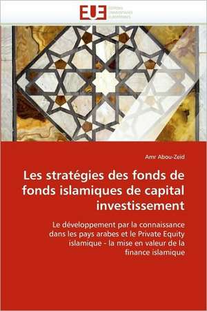 Les Strategies Des Fonds de Fonds Islamiques de Capital Investissement: Une Incitation Au Risque? de Amr Abou-Zeid