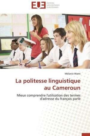 La Politesse Linguistique Au Cameroun: 1991-2005 de Mélanie Wami