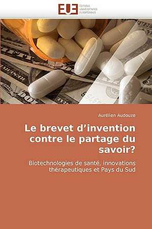 Le Brevet D'Invention Contre Le Partage Du Savoir? de Aurlien Audouze