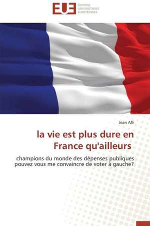 La Vie Est Plus Dure En France Qu'ailleurs: Realite Ou Pretexte Colonial? de Jean Afli