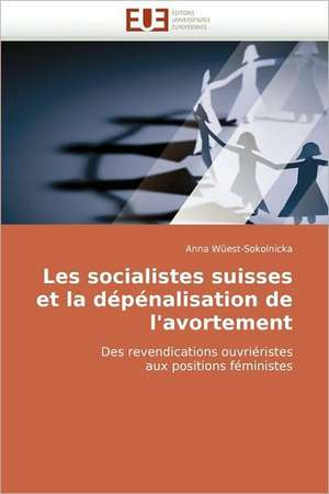 Les Socialistes Suisses Et La Depenalisation de L''Avortement: La Douleur Sur Le Ruban de Moebius Du Moi de Anna Wüest-Sokolnicka