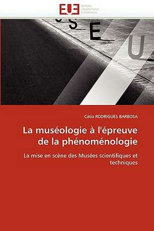 La Museologie A L'Epreuve de La Phenomenologie: Concepts, Evaluation Et Mise En Oeuvre de Cátia RODRIGUES BARBOSA