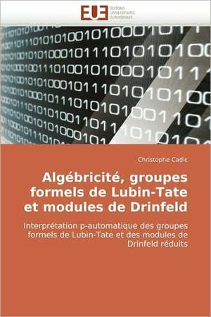 Algebricite, Groupes Formels de Lubin-Tate Et Modules de Drinfeld: de L'Empire a la Republique (1850-1891) de Christophe Cadic