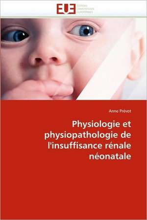 Physiologie Et Physiopathologie de L'Insuffisance Renale Neonatale: Quand Les Difficultes Deviennent Opportunites de Anne Prévot