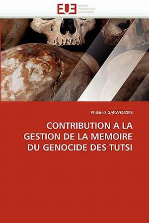 Contribution a la Gestion de La Memoire Du Genocide Des Tutsi de Philibert GAKWENZIRE