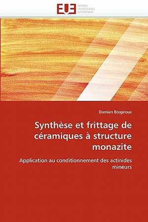 Synthese Et Frittage de Ceramiques a Structure Monazite: Integration Et/Ou Assimilation? de Damien Bregiroux