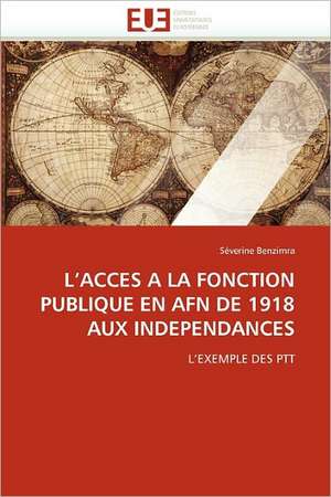 L''Acces a la Fonction Publique En Afn de 1918 Aux Independances de Séverine Benzimra