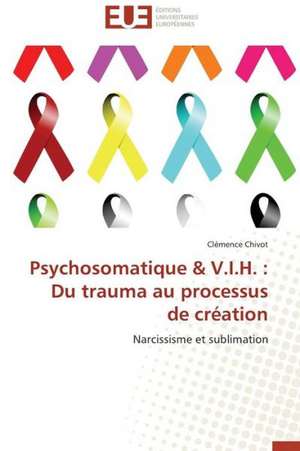 Psychosomatique V.I.H.: Du Trauma Au Processus de Creation de Clémence Chivot