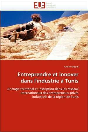 Entreprendre Et Innover Dans L'Industrie a Tunis: Biodiversite Et Biovalorisation de André Métral