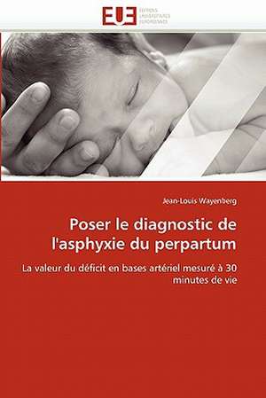 Poser Le Diagnostic de L'Asphyxie Du Perpartum: Cas Des Oasis de Mareth (Sud-Est Tunisien) de Jean-Louis Wayenberg