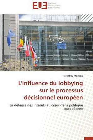 L'Influence Du Lobbying Sur Le Processus Decisionnel Europeen: Pour La Protection Des Recifs Coralliens de Geoffrey Morbois