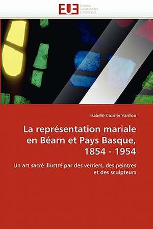 La Representation Mariale En Bearn Et Pays Basque, 1854 - 1954: Un Chancre Ou Une Chance? de Isabelle Croizier Varillon