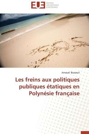 Les Freins Aux Politiques Publiques Etatiques En Polynesie Francaise: de La Perception a la Gene de Arnaud Busseuil