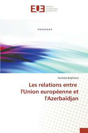 Les Relations Entre L'Union Europeenne Et L'Azerbaidjan: Quel Est Le Meilleur Traducteur Technique? de Nushaba Baghirova