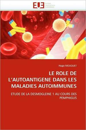 Le Role de L'Autoantigene Dans Les Maladies Autoimmunes: de La Propriete A L''Application de Hugo MOUQUET