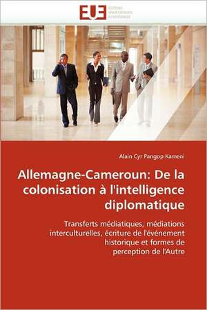 Allemagne-Cameroun: De la colonisation à l'intelligence diplomatique de Alain Cyr Pangop Kameni